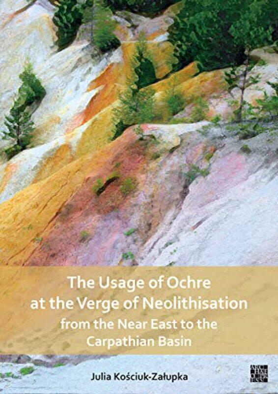 The Usage of Ochre at the Verge of Neolithisation from the Near East to the Carpathian Basin by Gilly Love-Paperback
The Usage of Ochre at the Verge of Neolithisation from the Near East to the Carpathian Basin by Gilly Love-Paperback