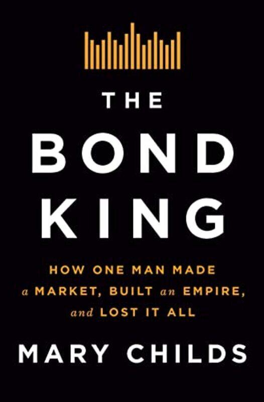 The Bond King: How One Man Made a Market, Built an Empire, and Lost It All , Hardcover by Childs, Mary
The Bond King: How One Man Made a Market, Built an Empire, and Lost It All , Hardcover by Childs, Mary