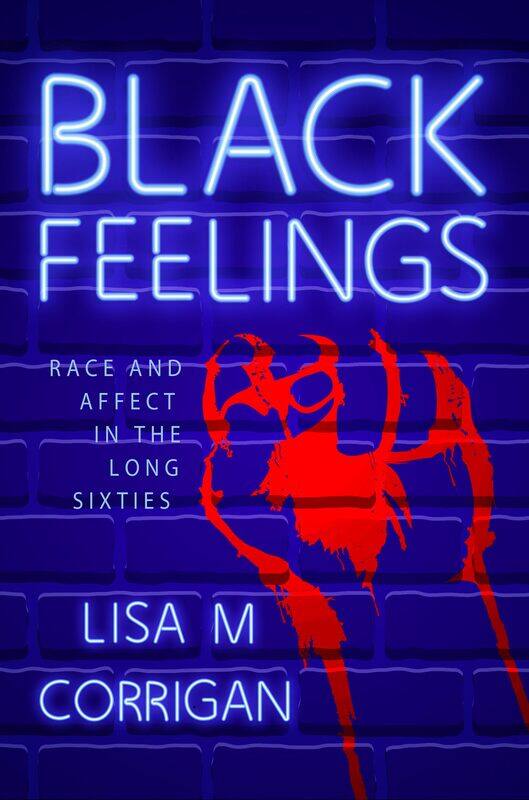 

Black Feelings: Race and Affect in the Long Sixties
