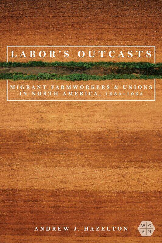 

Labor's Outcasts: Migrant Farmworkers and Unions in North America, 1934-1966