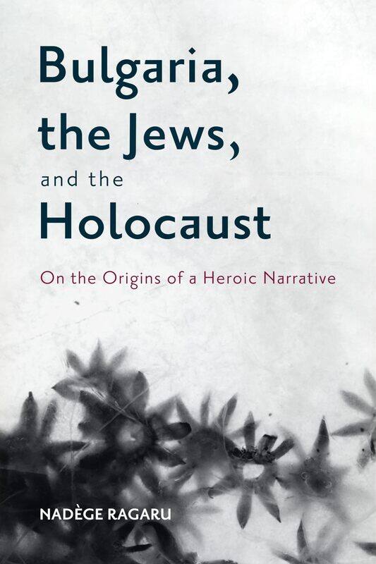 

Bulgaria, the Jews, and the Holocaust: On the Origins of a Heroic Narrative