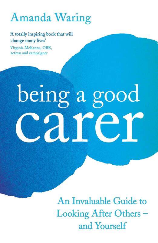 

Being A Good Carer: An Invaluable Guide to Looking After Others - And Yourself