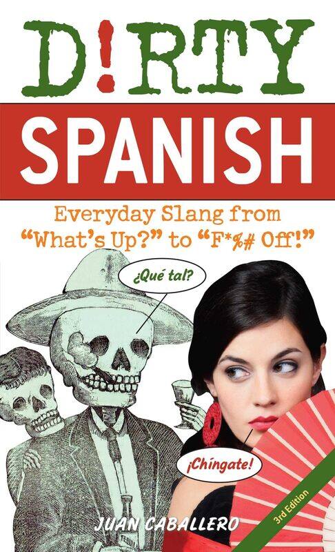 

Ulysses Press Dirty Spanish: Third Edition: Everyday Slang from 'What's Up' to 'F*%# Off!'