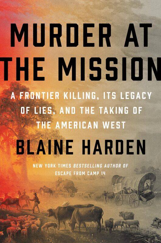 

Murder At The Mission: A Frontier Killing, Its Legacy of Lies, and the Taking of the American West