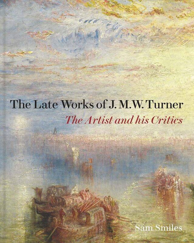 

The Late Works of J. M. W. Turner: The Artist and his Critics