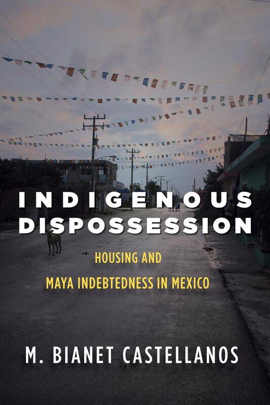 

Indigenous Dispossession: Housing and Maya Indebtedness in Mexico