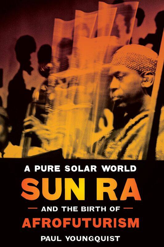 

A Pure Solar World: Sun Ra and the Birth of Afrofuturism