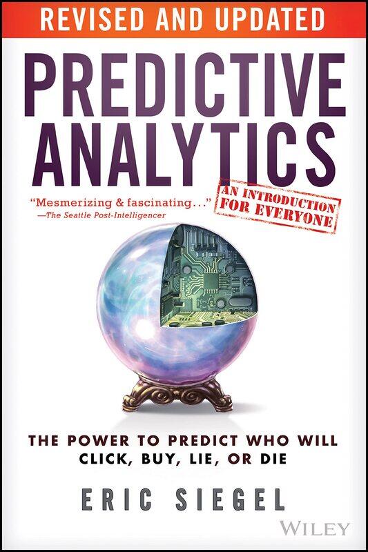 

Predictive Analytics: The Power to Predict Who Will Click, Buy, Lie, or Die