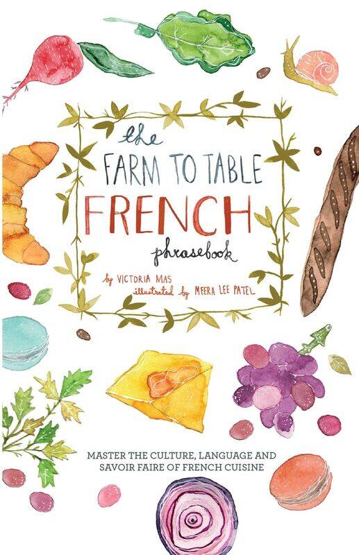 

The Farm To Table French Phrasebook: Master the Culture, Language and Savoir Faire of French Cuisine