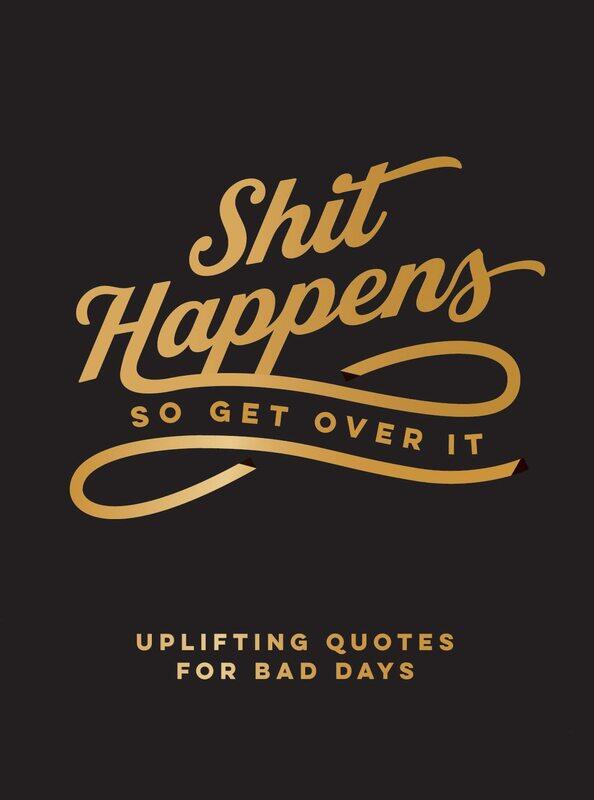

Shit Happens So Get Over It: Uplifting Quotes for Bad Days