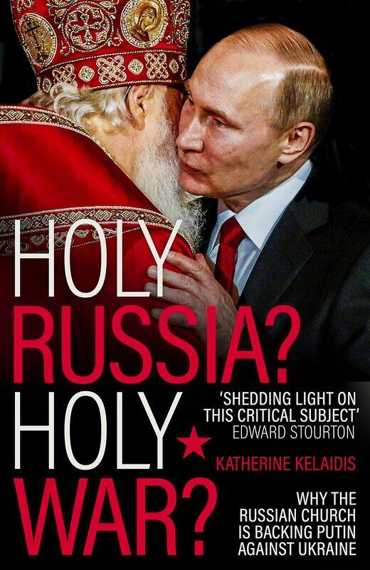 

Holy Russia Holy War: Why the Russian Church Is Backing Putin Against Ukraine