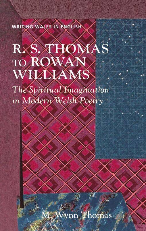 

R. S. Thomas to Rowan Williams: The Spiritual Imagination in Modern Welsh Poetry