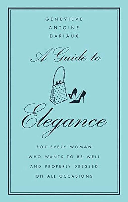 

A Guide to Elegance: For Every Woman Who Wants to Be Well and Properly Dressed on All Occasions