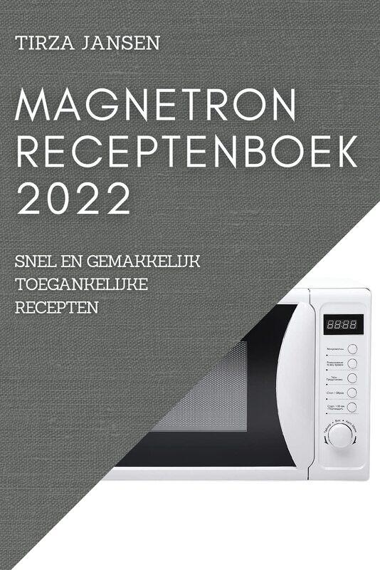 

Magnetron Receptenboek 2022: Snel En Gemakkelijk Toegankelijke Recepten