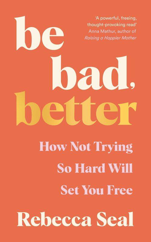 

Be Bad, Better: How not trying so hard will set you free