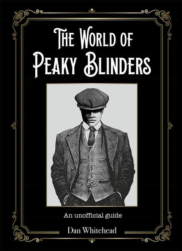 

The World of Peaky Blinders: An unofficial guide to the hit BBC TV series