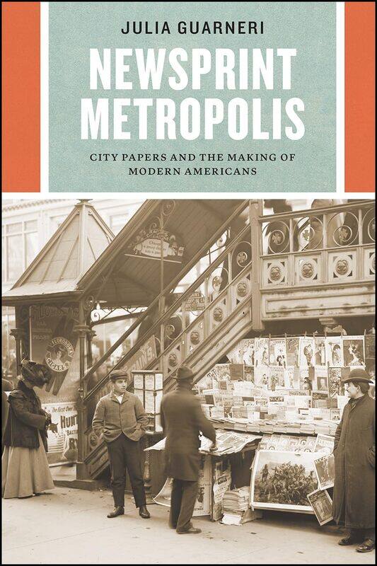 

Newsprint Metropolis: City Papers and the Making of Modern Americans