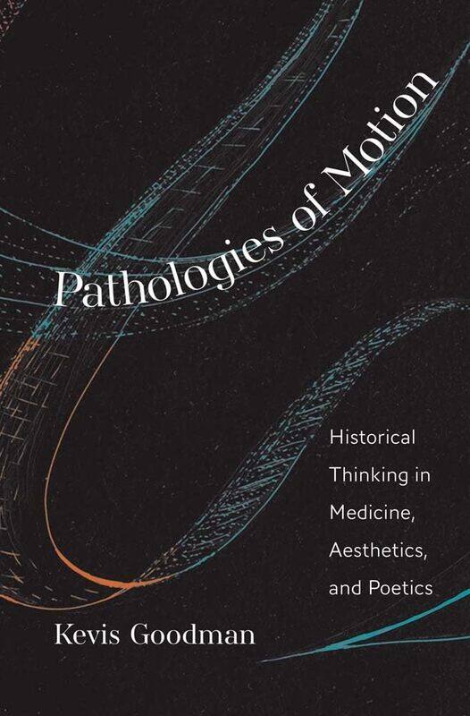 

Pathologies of Motion: Historical Thinking in Medicine, Aesthetics, and Poetics
