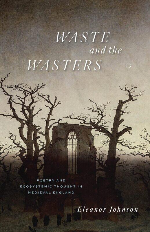 

Waste and the Wasters: Poetry and Ecosystemic Thought in Medieval England