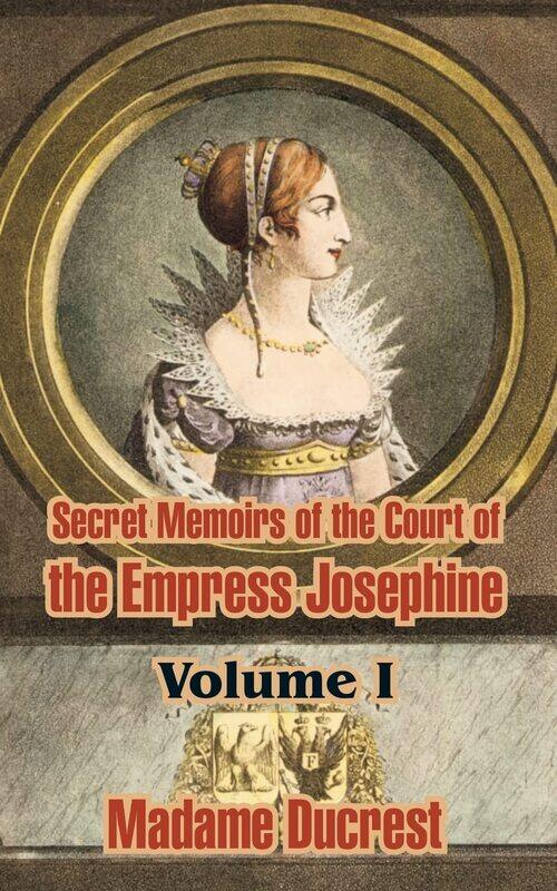 

Secret Memoirs of the Court of the Empress Josephine ( Volume I)