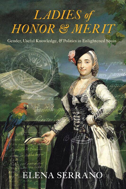 

Ladies of Honor and Merit: Gender, Useful Knowledge, and Politics in Enlightened Spain
