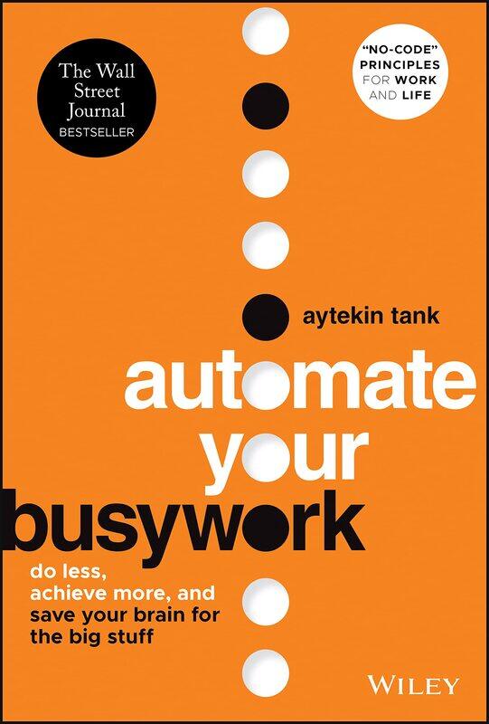

WILEY Automate Your Busywork: Do Less, Achieve More, and Save Your Brain for the Big Stuff