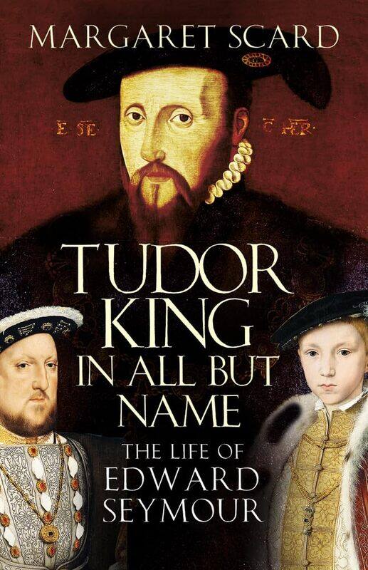 

Tudor King in All But Name: The Life of Edward Seymour