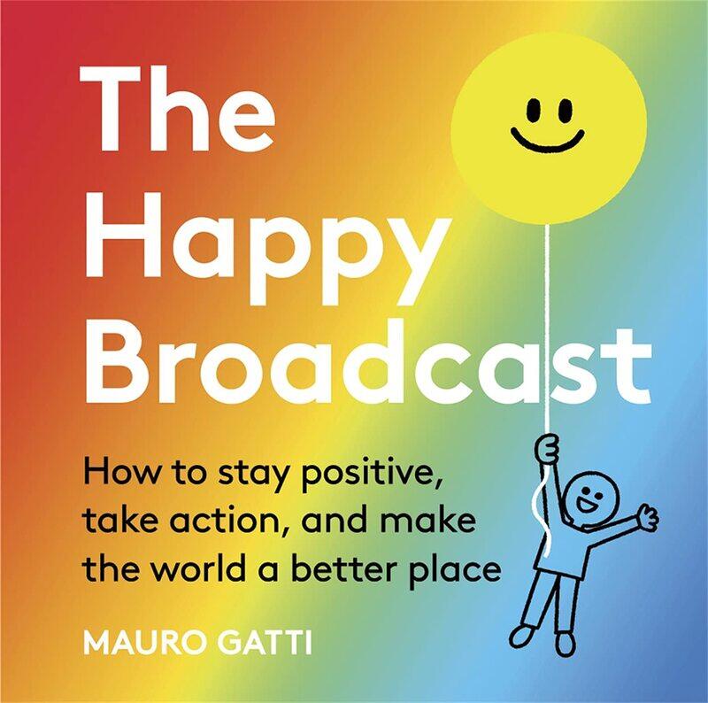 

The Happy Broadcast: How to stay positive, take action, and make the wo