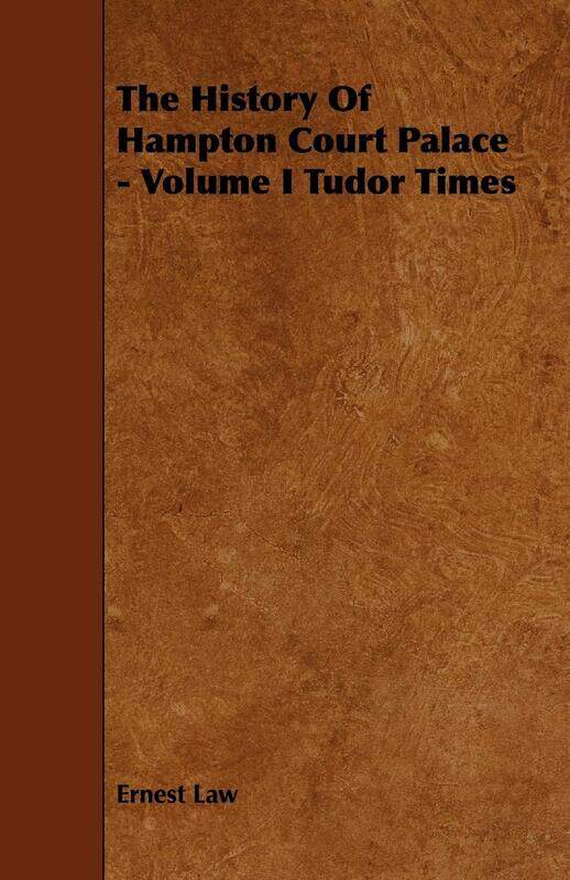 

The History of Hampton Court Palace - Volume I Tudor Times