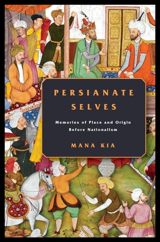 

Persianate Selves: Memories of Place and Origin Before Nationalism