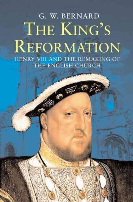

The King's Reformation: Henry VIII and the Remaking of the English Church