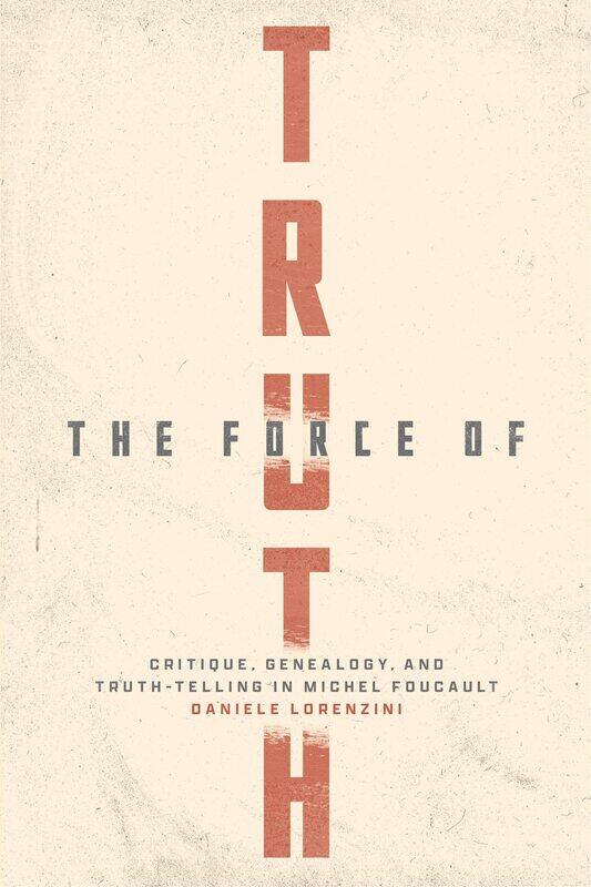 

The Force of Truth: Critique, Genealogy, and Truth-Telling in Michel Foucault
