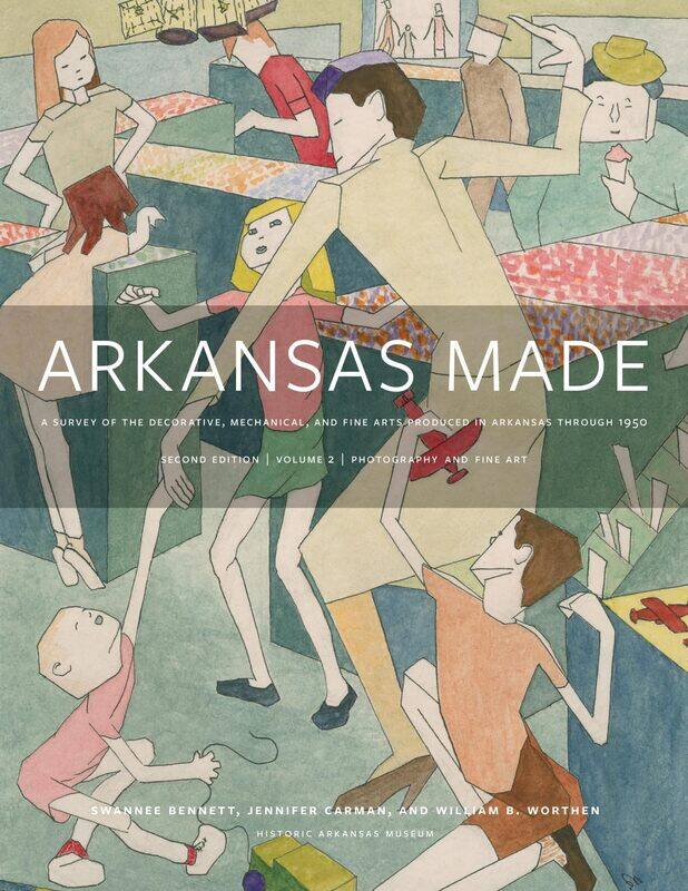 

Arkansas Made, Volume 2: A Survey of the Decorative, Mechanical, and Fine Arts Produced in Arkansas, 1819-1950