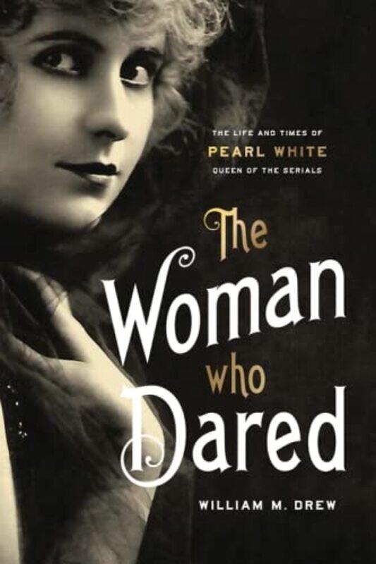 

The Woman Who Dared: The Life and Times of Pearl White, Queen of the Serials