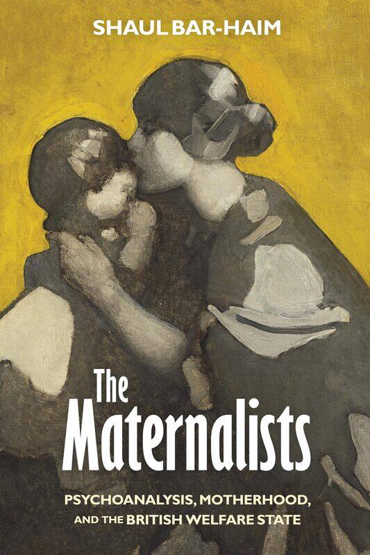 

The Maternalists: Psychoanalysis, Motherhood, and the British Welfare State