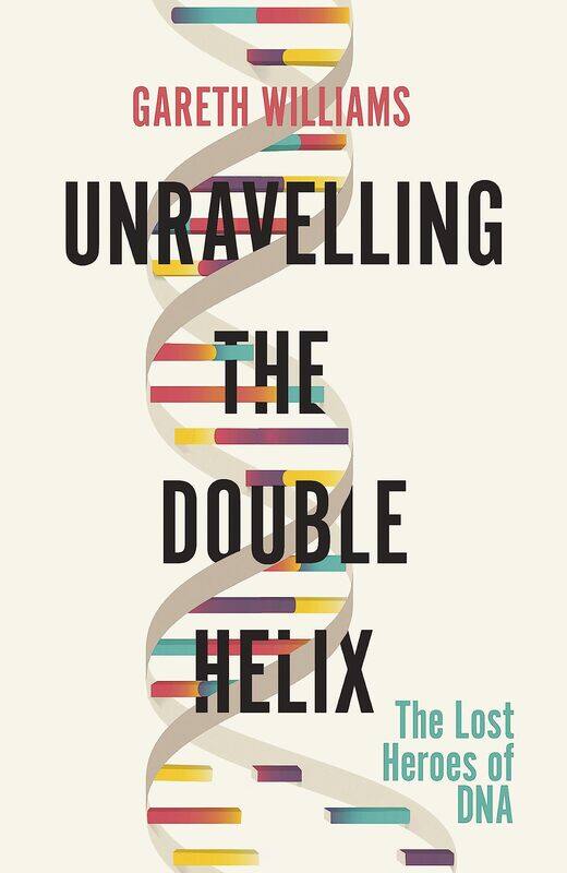 

Unravelling the Double Helix: The Lost Heroes of DNA