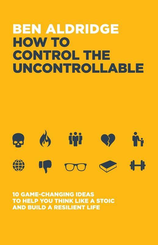 

How to Control the Uncontrollable: 10 Game Changing Ideas to Help You Think Like a Stoic and Build a Resilient Life