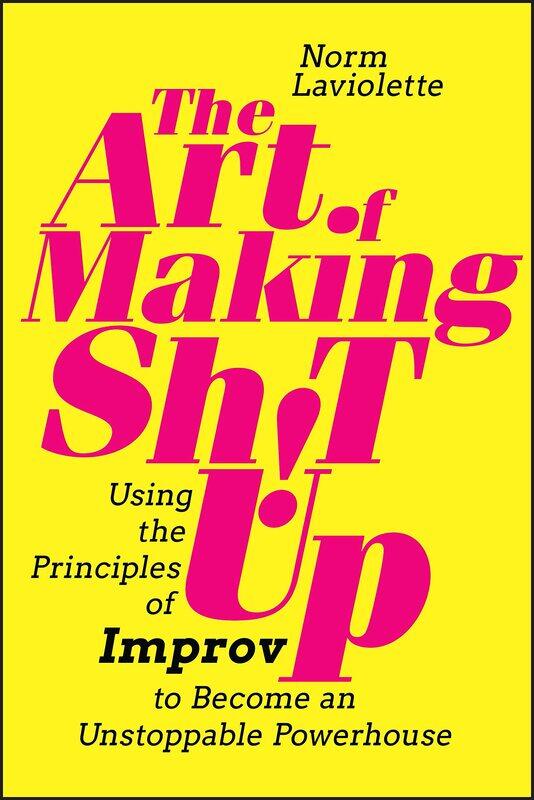 

The Art of Making Sh!t Up: Using the Principles of Improv to Become an Unstoppable Powerhouse