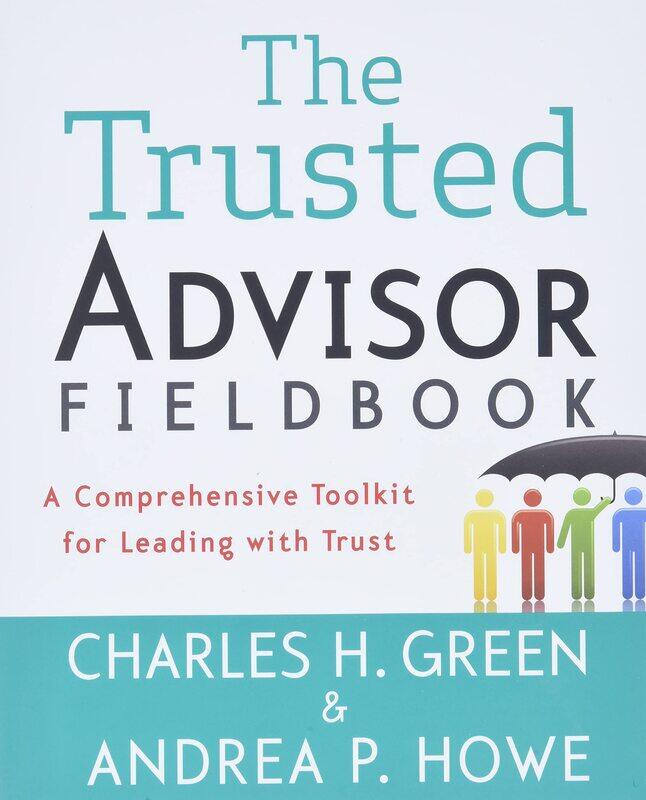 

The Trusted Advisor Fieldbook: A Comprehensive Toolkit for Leading with Trust