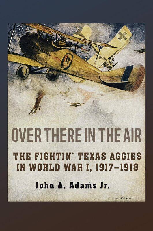 

Over There in the Air: The Fightin' Texas Aggies in World War I, 1917-1918