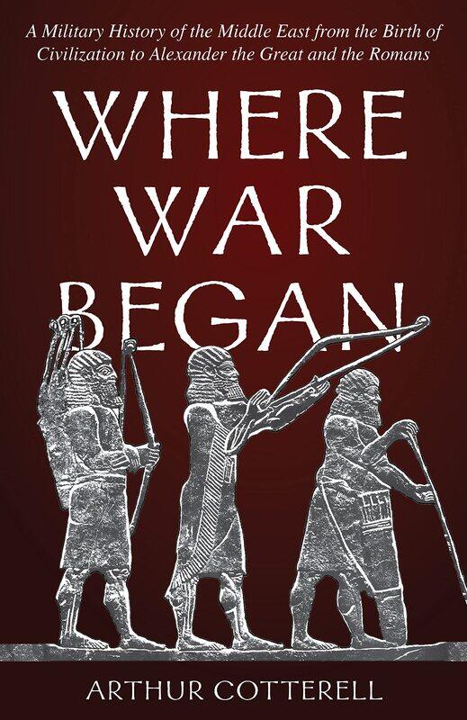 

Where War Began: A Military History of the Middle East from the Birth of Civilization to Alexander the Great and the Romans