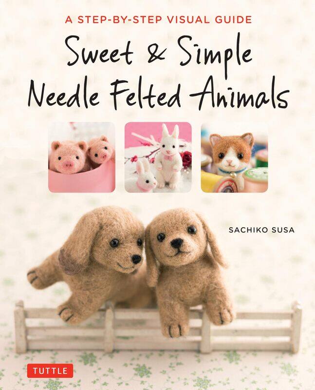 

Sweet & Simple Needle Felted Animals: A Step-By-Step Visual Guide