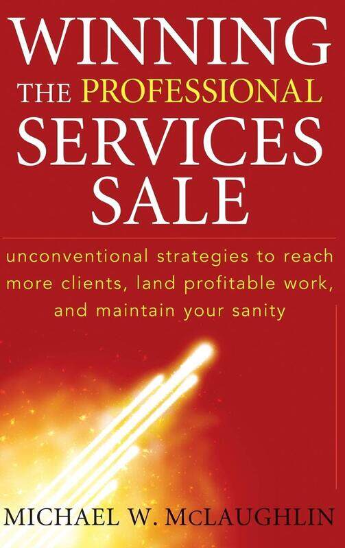 

Winning the Professional Services Sale: Unconventional Strategies to Reach More Clients, Land Profitable Work, and Maintain Your Sanity