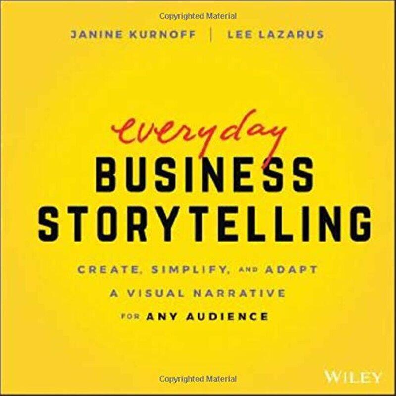 

Everyday Business Storytelling: Create, Simplify, and Adapt A Visual Narrative for Any Audience