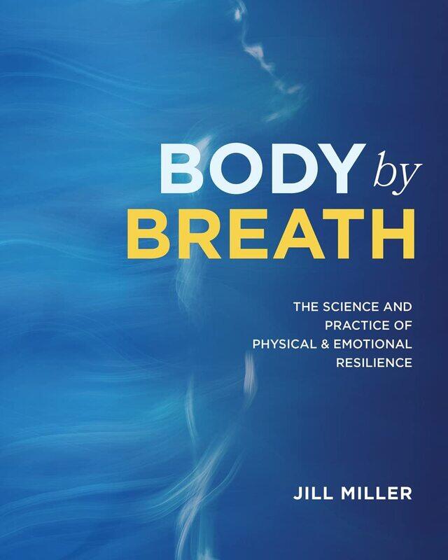 

Body By Breath: The Science and Practice of Physical and Emotional Resilience