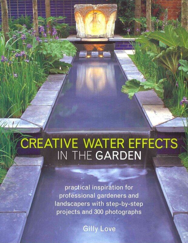 

Creative Water Effects in the Garden: Practical Inspiration for Professional Gardeners and Landscapers with Step-by-step Projects and 300 Photographs