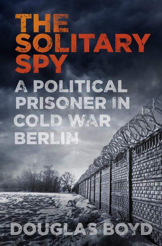 

The Solitary Spy: A Political Prisoner in Cold War Berlin