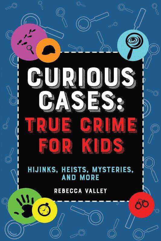 

Curious Cases: True Crime For Kids: Hijinks, Heists, Mysteries, and More