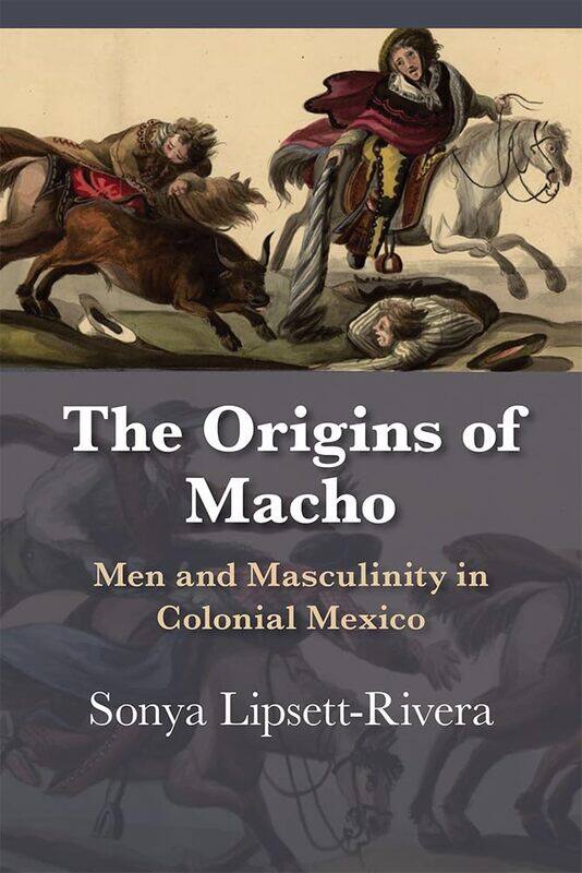 

The Origins of Macho: Men and Masculinity in Colonial Mexico