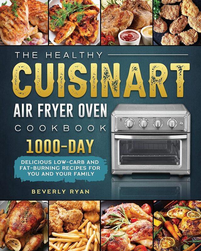 

The Healthy Cuisinart Air Fryer Oven Cookbook: 1000-Day Delicious Low-Carb and Fat-Burning Recipes for You and Your Family